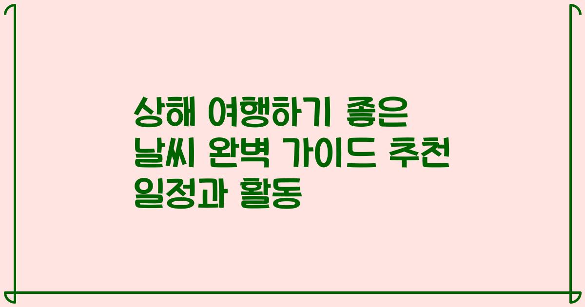 상해 여행하기 좋은 날씨 완벽 가이드 추천 일정과 활동
