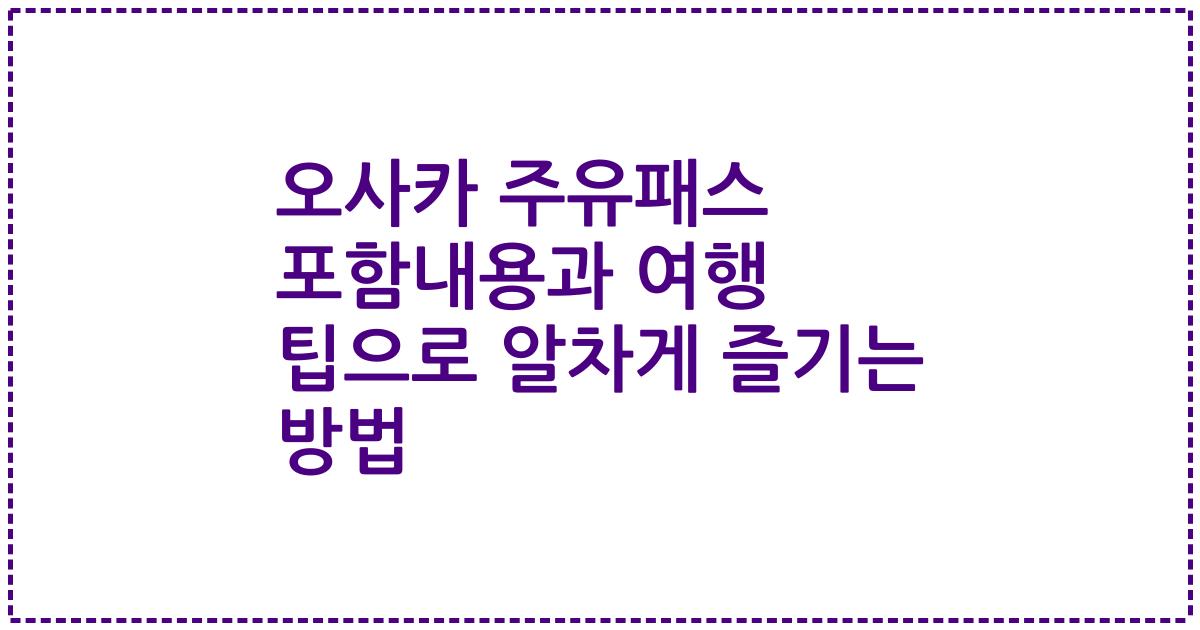 오사카 주유패스 포함내용과 여행 팁으로 알차게 즐기는 방법