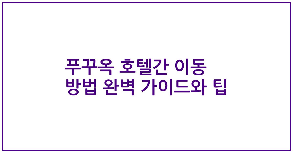 푸꾸옥 호텔간 이동 방법 완벽 가이드와 팁