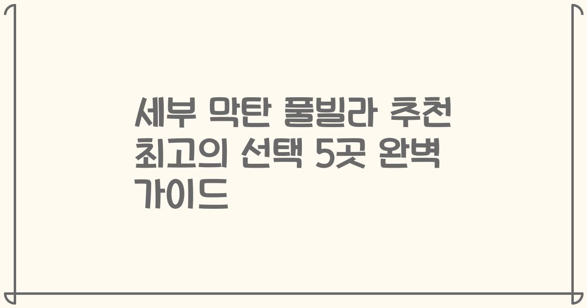 세부 막탄 풀빌라 추천 최고의 선택 5곳 완벽 가이드