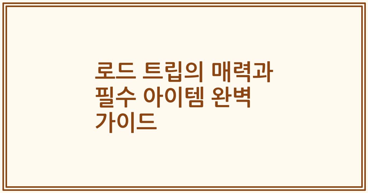 로드 트립의 매력과 필수 아이템 완벽 가이드