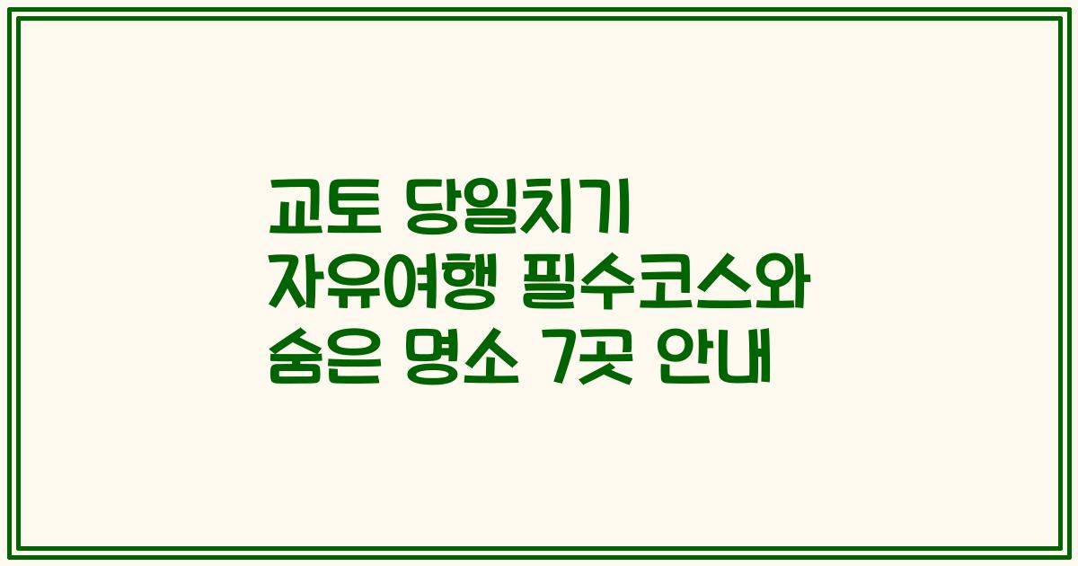 교토 당일치기 자유여행 필수코스와 숨은 명소 7곳 안내