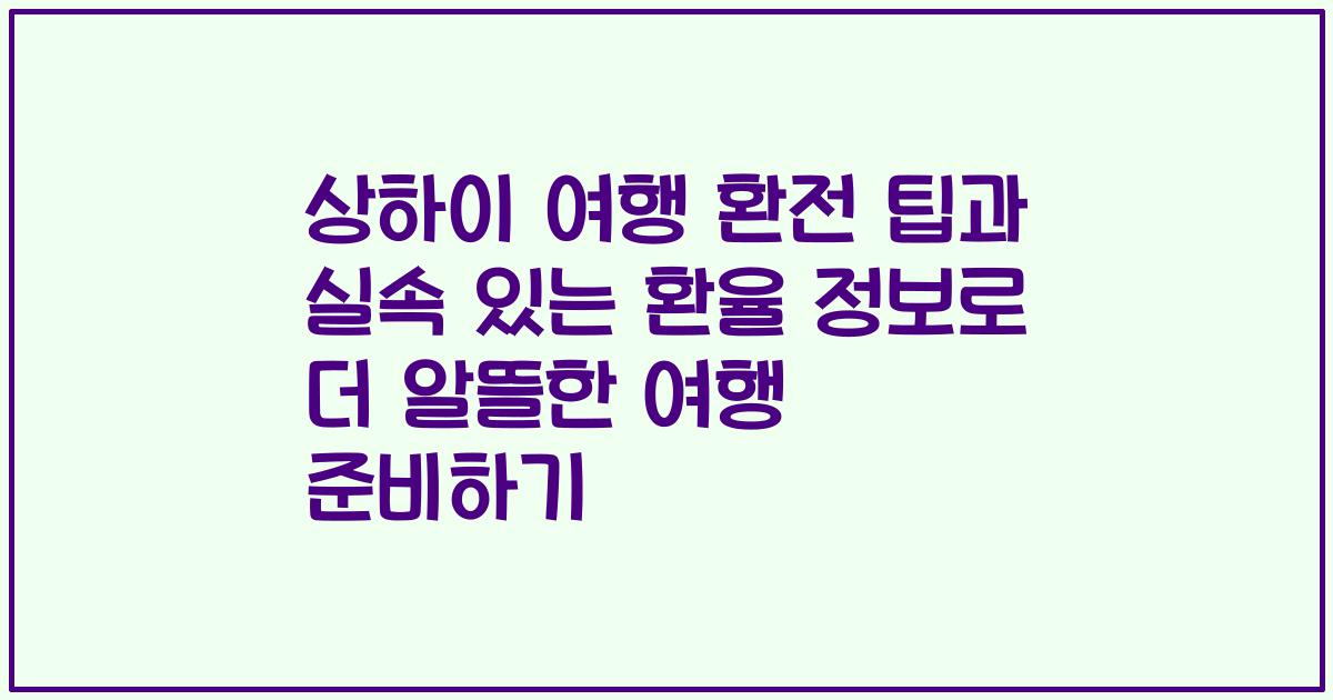 상하이 여행 환전 팁과 실속 있는 환율 정보로 더 알뜰한 여행 준비하기