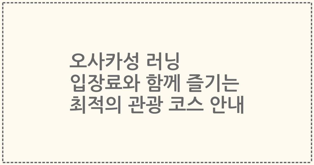 오사카성 러닝 입장료와 함께 즐기는 최적의 관광 코스 안내