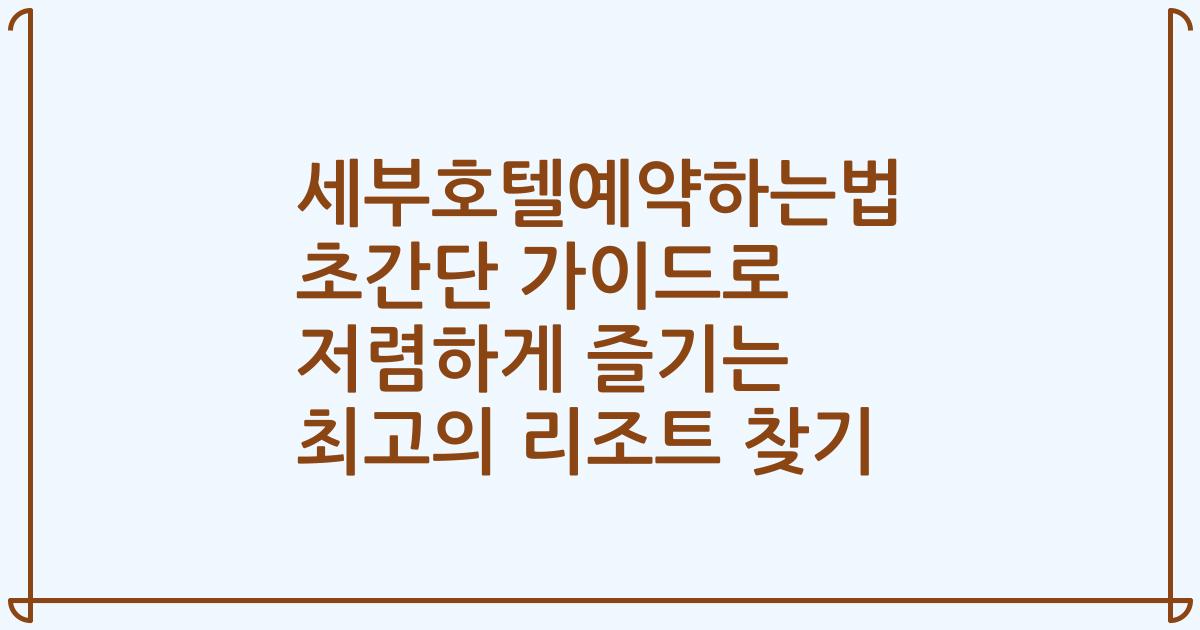 세부호텔예약하는법 초간단 가이드로 저렴하게 즐기는 최고의 리조트 찾기