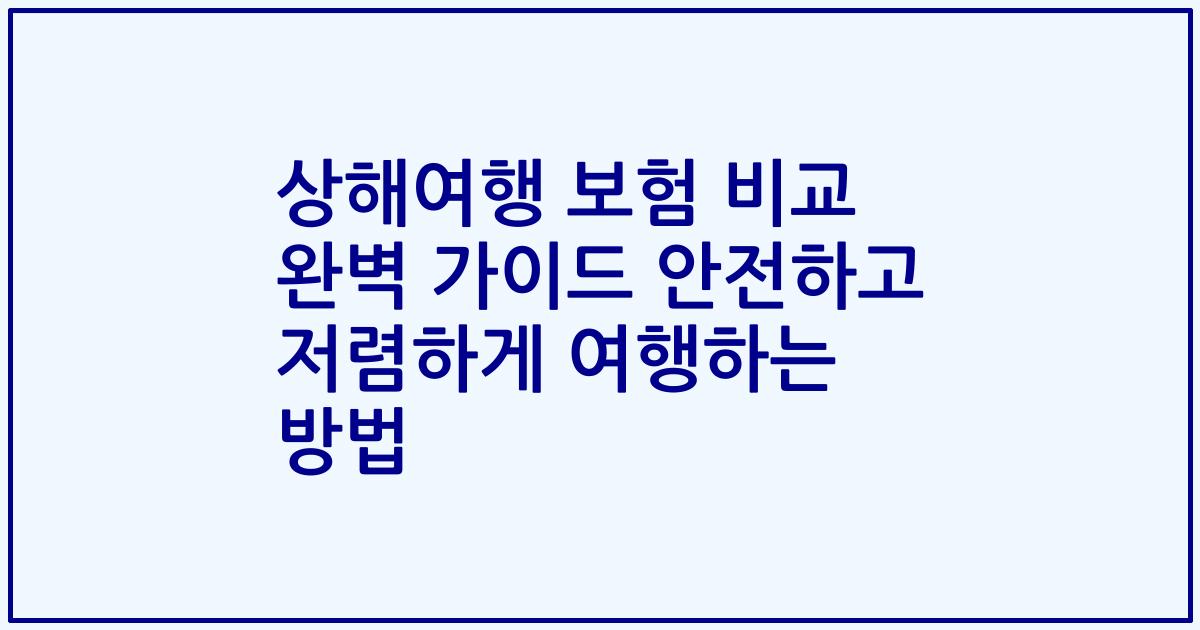 상해여행 보험 비교 완벽 가이드 안전하고 저렴하게 여행하는 방법