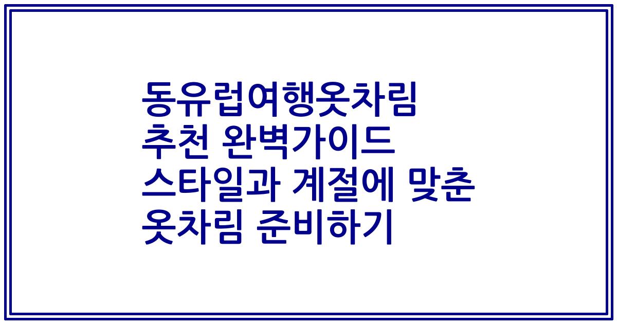 동유럽여행옷차림 추천 완벽가이드 스타일과 계절에 맞춘 옷차림 준비하기