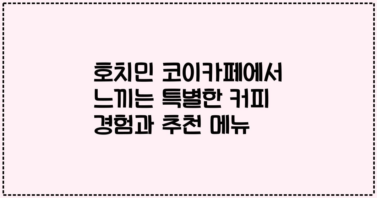 호치민 코이카페에서 느끼는 특별한 커피 경험과 추천 메뉴