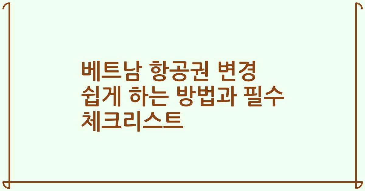 베트남 항공권 변경 쉽게 하는 방법과 필수 체크리스트