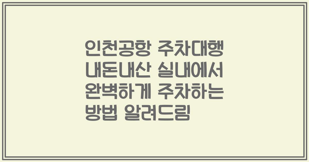인천공항 주차대행 내돈내산 실내에서 완벽하게 주차하는 방법 알려드림