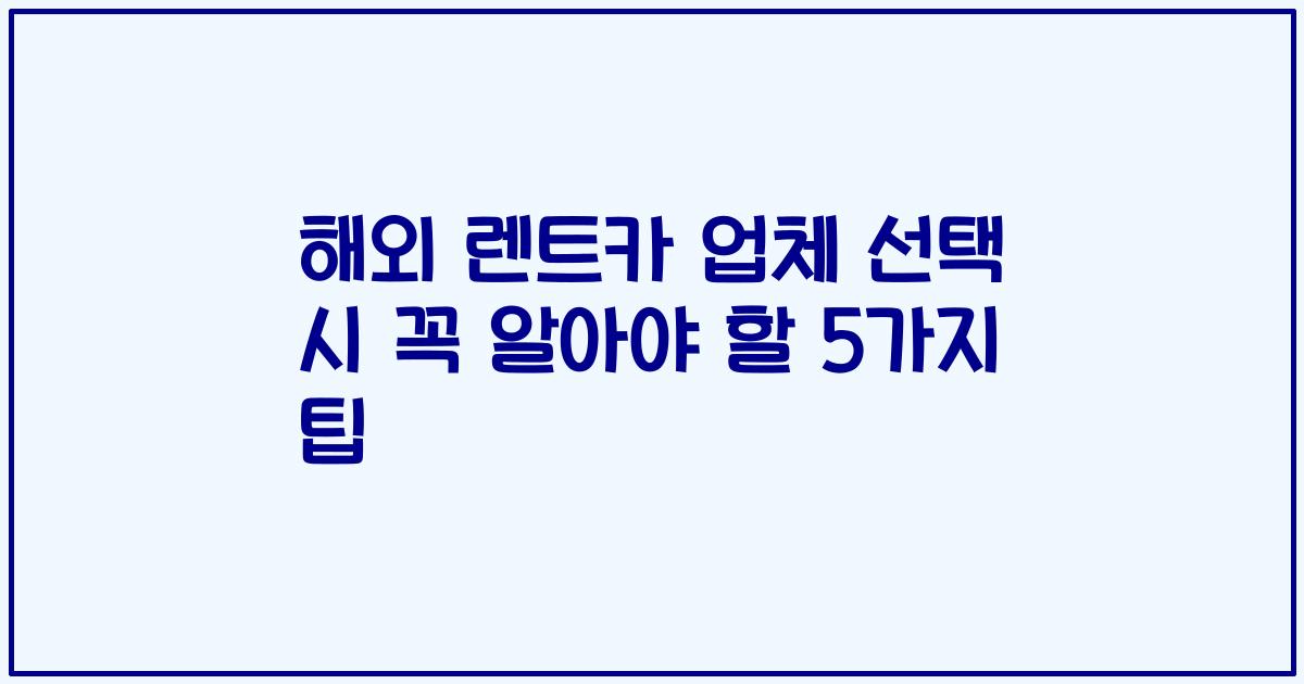 해외 렌트카 업체 선택 시 꼭 알아야 할 5가지 팁