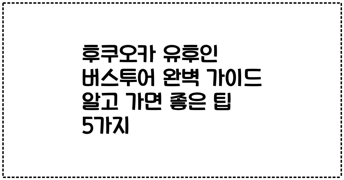 후쿠오카 유후인 버스투어 완벽 가이드 알고 가면 좋은 팁 5가지