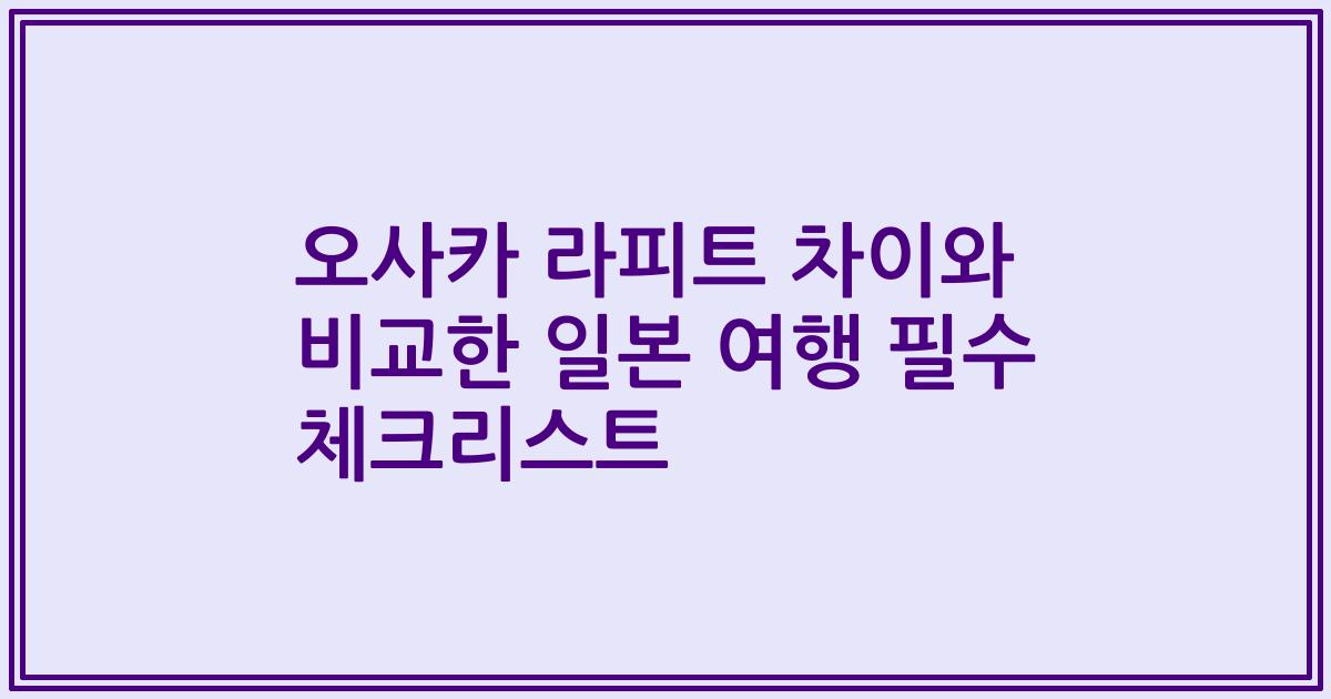 오사카 라피트 차이와 비교한 일본 여행 필수 체크리스트