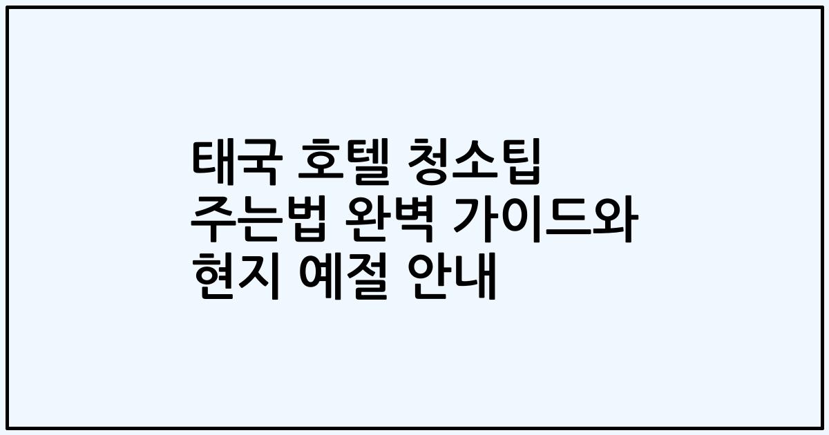 태국 호텔 청소팁 주는법 완벽 가이드와 현지 예절 안내