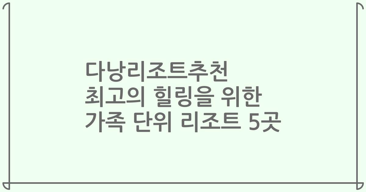 다낭리조트추천 최고의 힐링을 위한 가족 단위 리조트 5곳