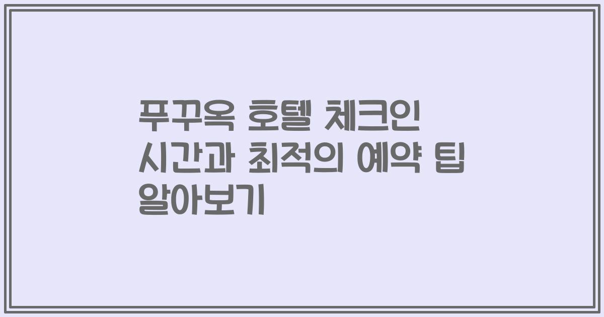 푸꾸옥 호텔 체크인 시간과 최적의 예약 팁 알아보기