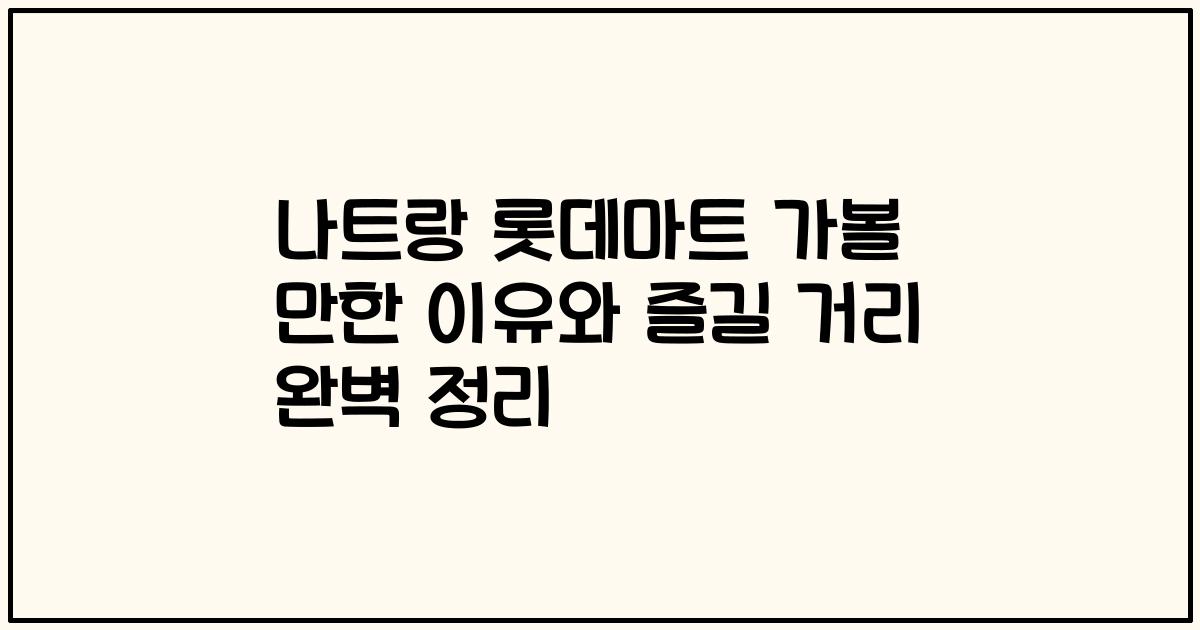 나트랑 롯데마트 가볼 만한 이유와 즐길 거리 완벽 정리