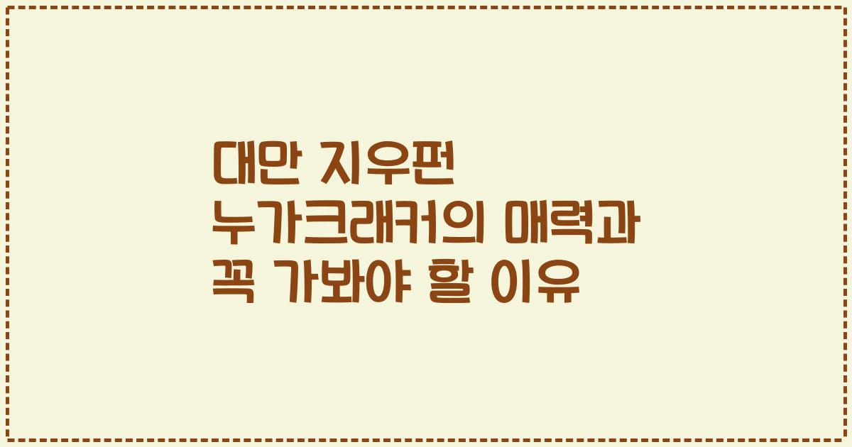 대만 지우펀 누가크래커의 매력과 꼭 가봐야 할 이유