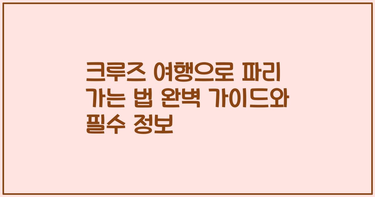 크루즈 여행으로 파리 가는 법 완벽 가이드와 필수 정보