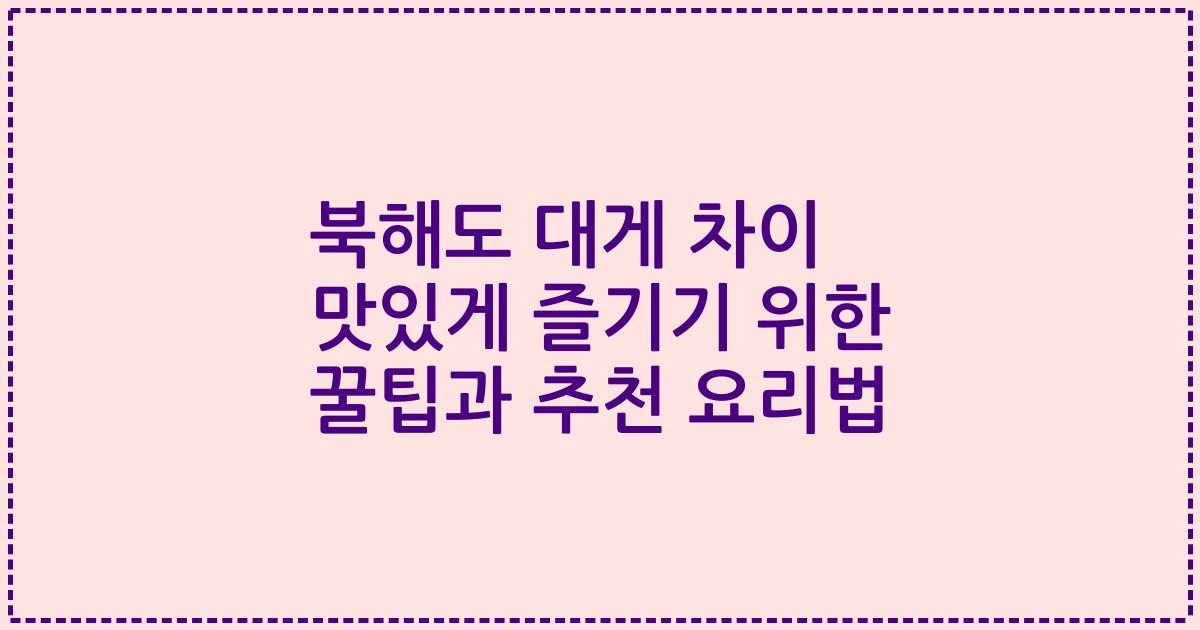북해도 대게 차이 맛있게 즐기기 위한 꿀팁과 추천 요리법