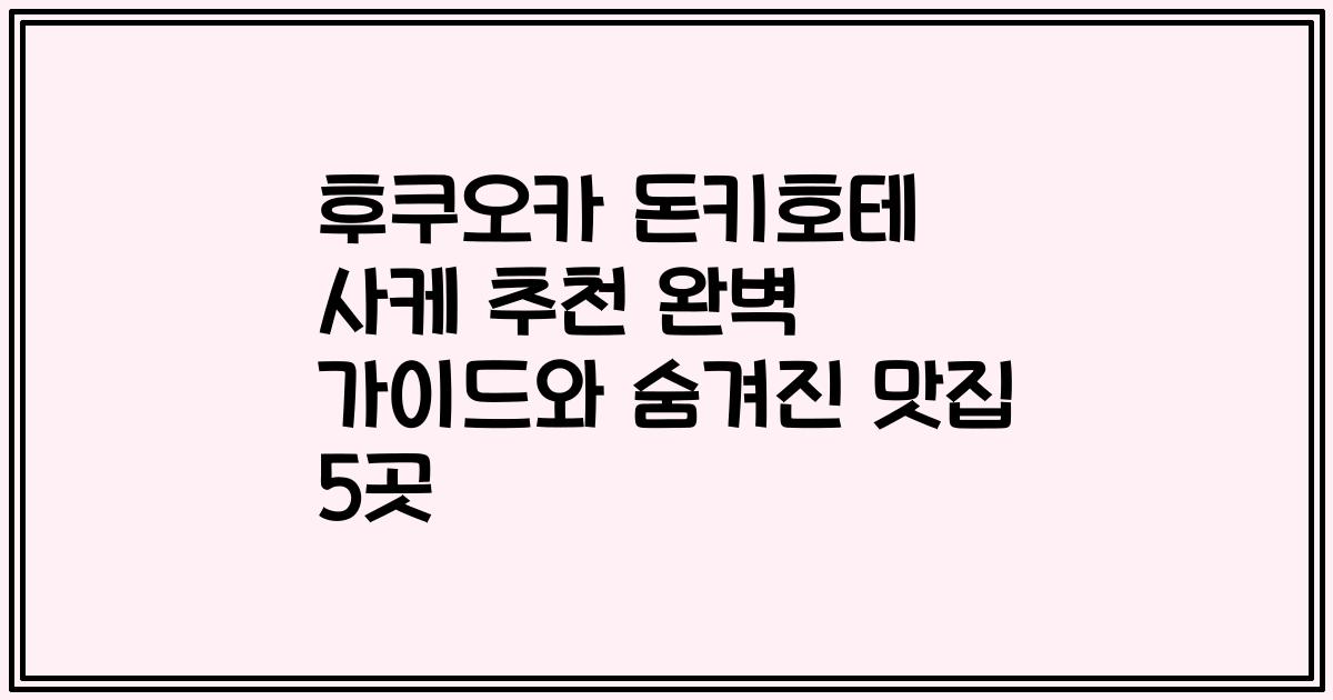 후쿠오카 돈키호테 사케 추천 완벽 가이드와 숨겨진 맛집 5곳