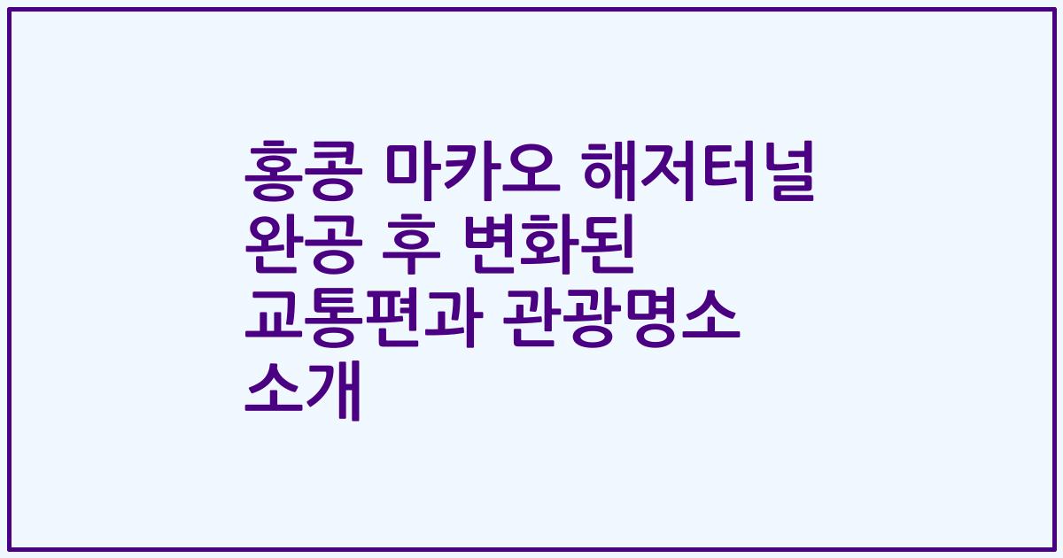 홍콩 마카오 해저터널 완공 후 변화된 교통편과 관광명소 소개