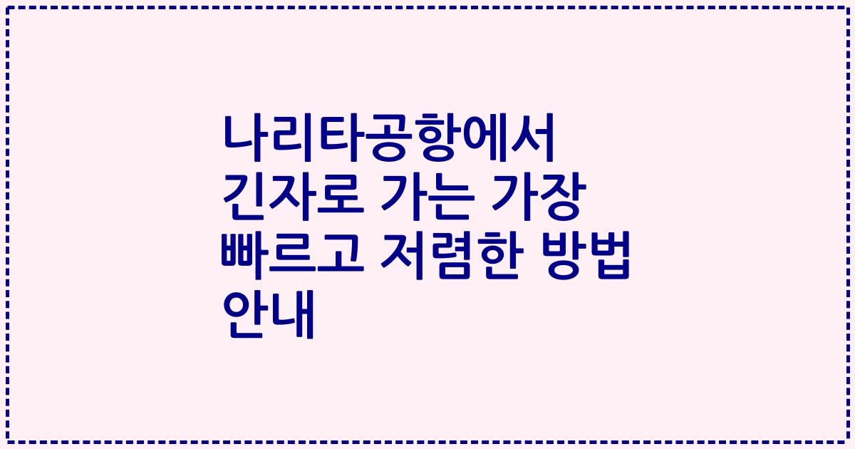 나리타공항에서 긴자로 가는 가장 빠르고 저렴한 방법 안내