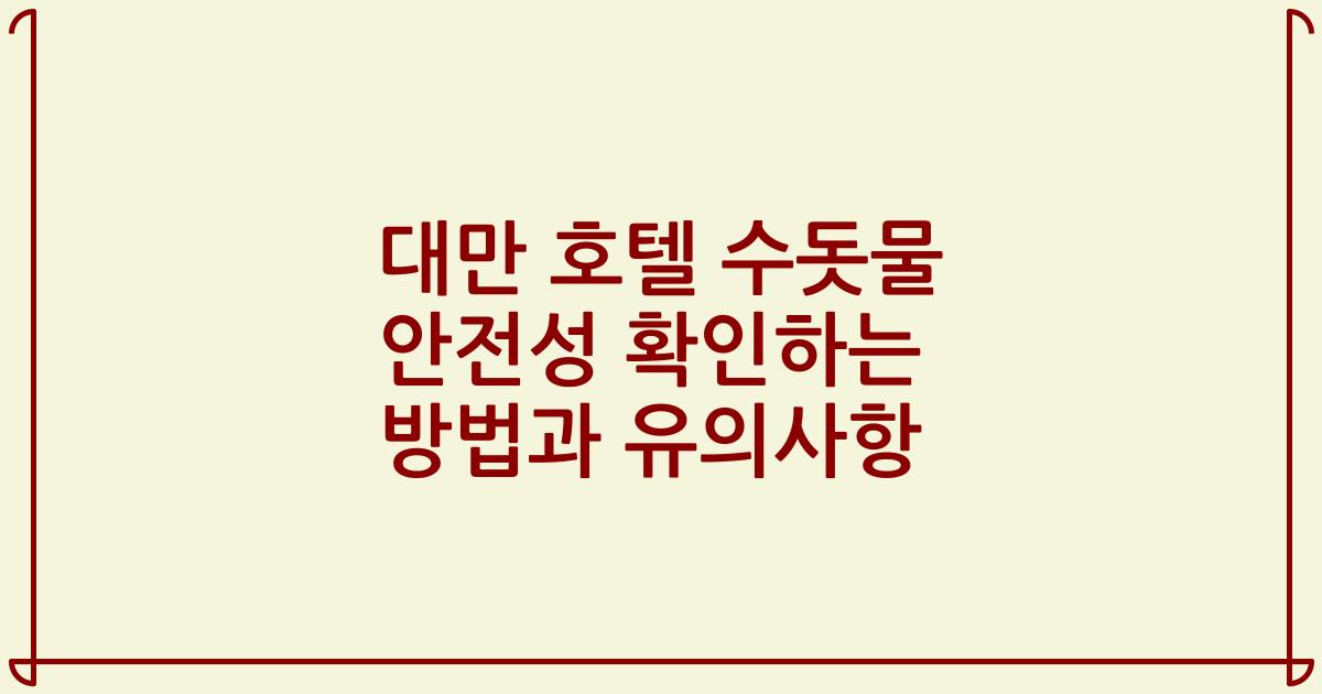 대만 호텔 수돗물 안전성 확인하는 방법과 유의사항