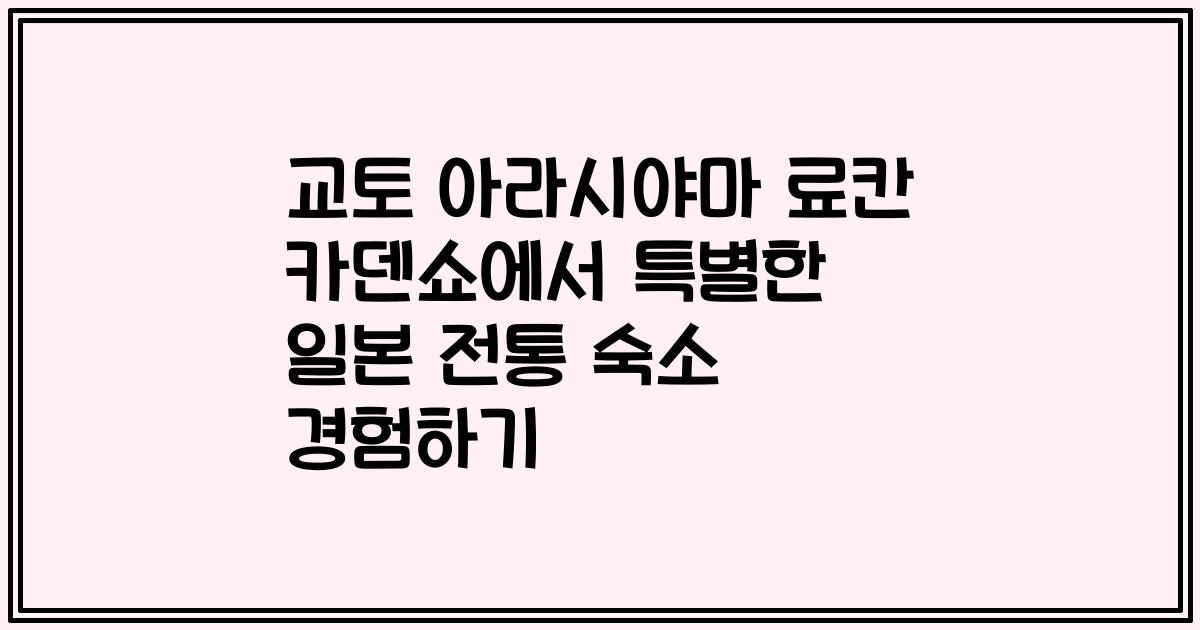 교토 아라시야마 료칸 카덴쇼에서 특별한 일본 전통 숙소 경험하기