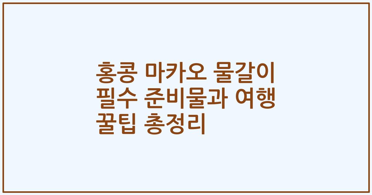 홍콩 마카오 물갈이 필수 준비물과 여행 꿀팁 총정리