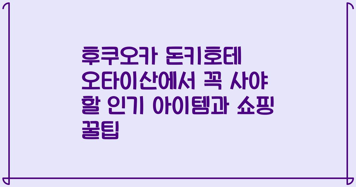 후쿠오카 돈키호테 오타이산에서 꼭 사야 할 인기 아이템과 쇼핑 꿀팁