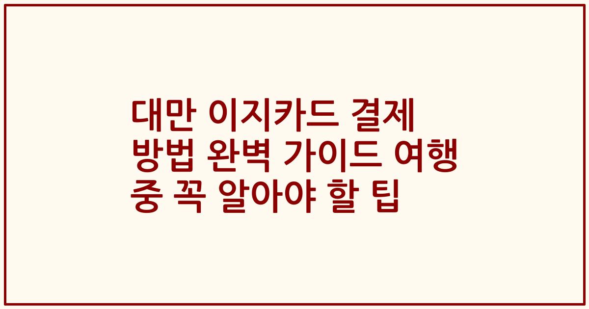 대만 이지카드 결제 방법 완벽 가이드 여행 중 꼭 알아야 할 팁
