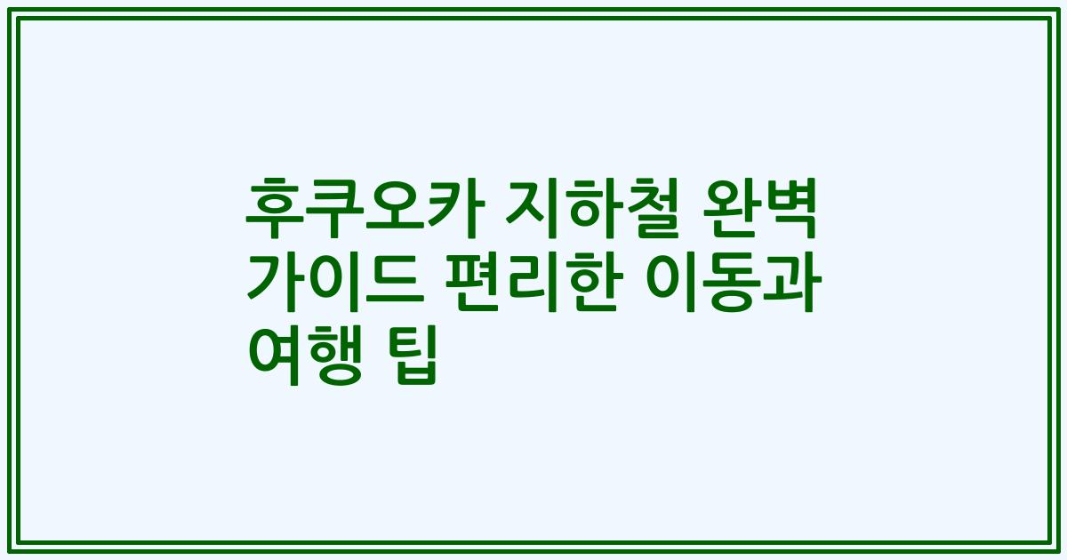 후쿠오카 지하철 완벽 가이드 편리한 이동과 여행 팁