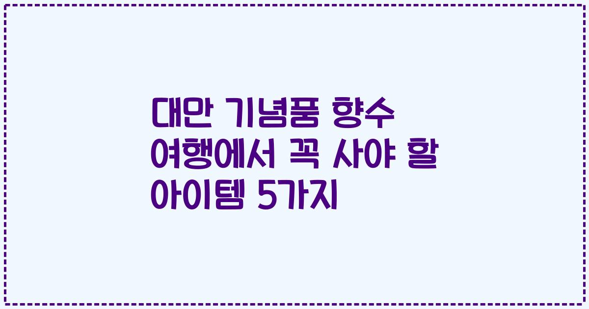 대만 기념품 향수 여행에서 꼭 사야 할 아이템 5가지