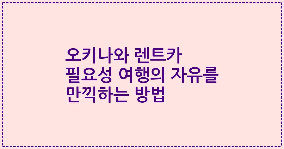 오키나와 렌트카 필요성 여행의 자유를 만끽하는 방법