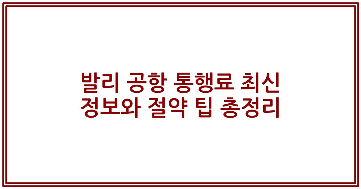 발리 공항 통행료 최신 정보와 절약 팁 총정리