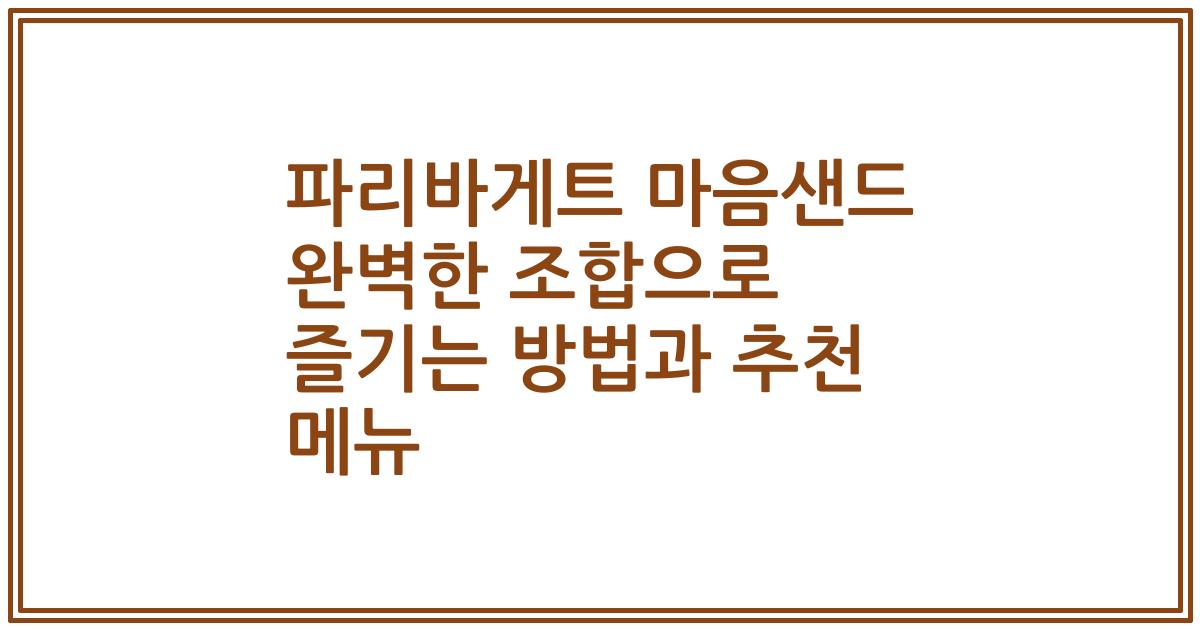 파리바게트 마음샌드 완벽한 조합으로 즐기는 방법과 추천 메뉴