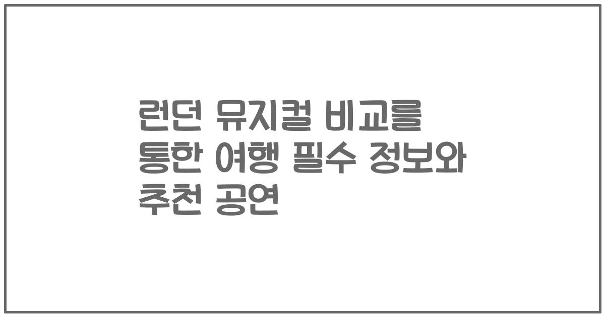 런던 뮤지컬 비교를 통한 여행 필수 정보와 추천 공연