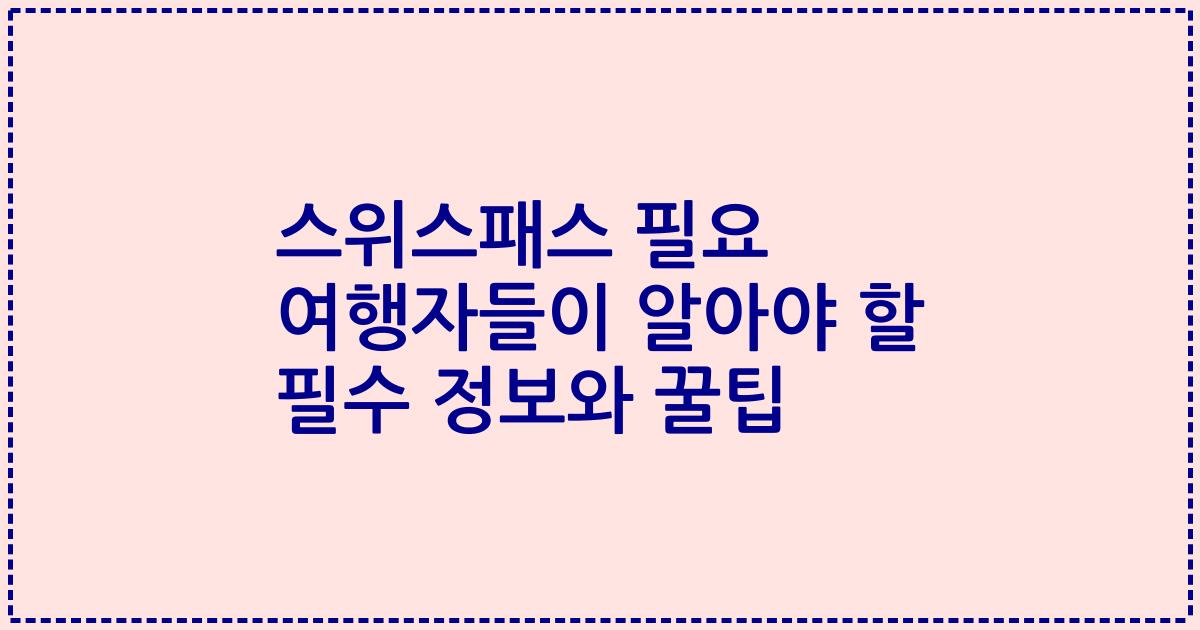 스위스패스 필요 여행자들이 알아야 할 필수 정보와 꿀팁