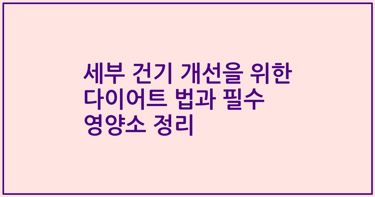 세부 건기 개선을 위한 다이어트 법과 필수 영양소 정리