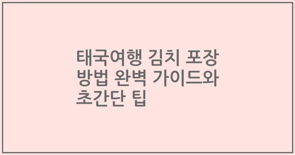 태국여행 김치 포장 방법 완벽 가이드와 초간단 팁