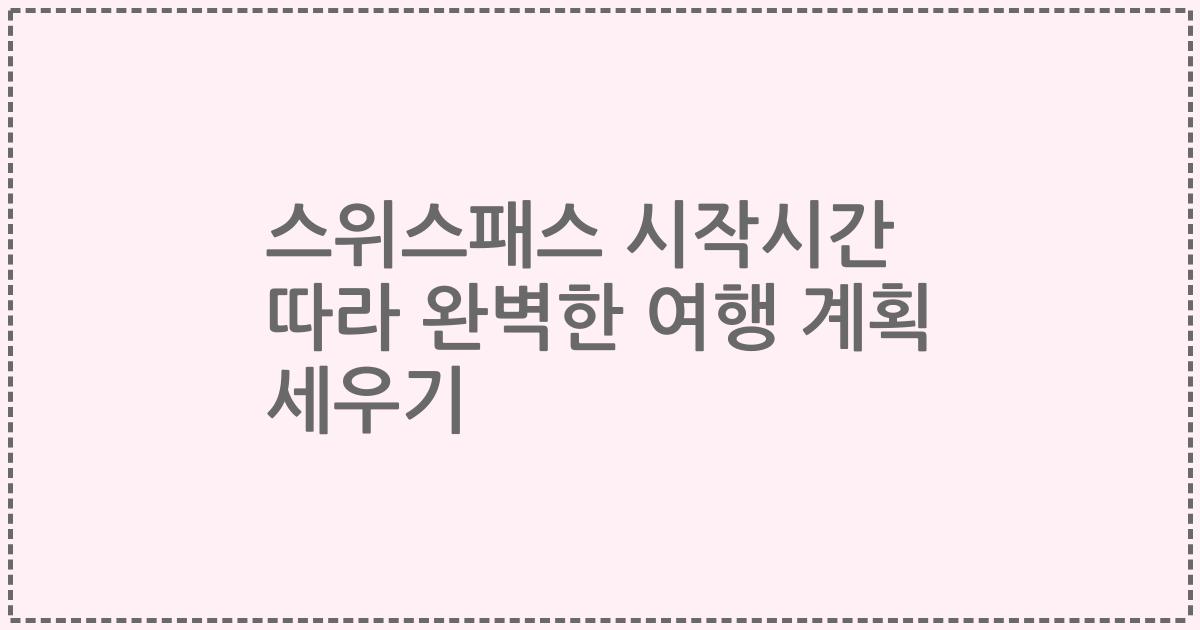 스위스패스 시작시간 따라 완벽한 여행 계획 세우기