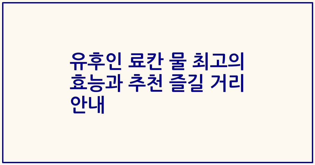유후인 료칸 물 최고의 효능과 추천 즐길 거리 안내