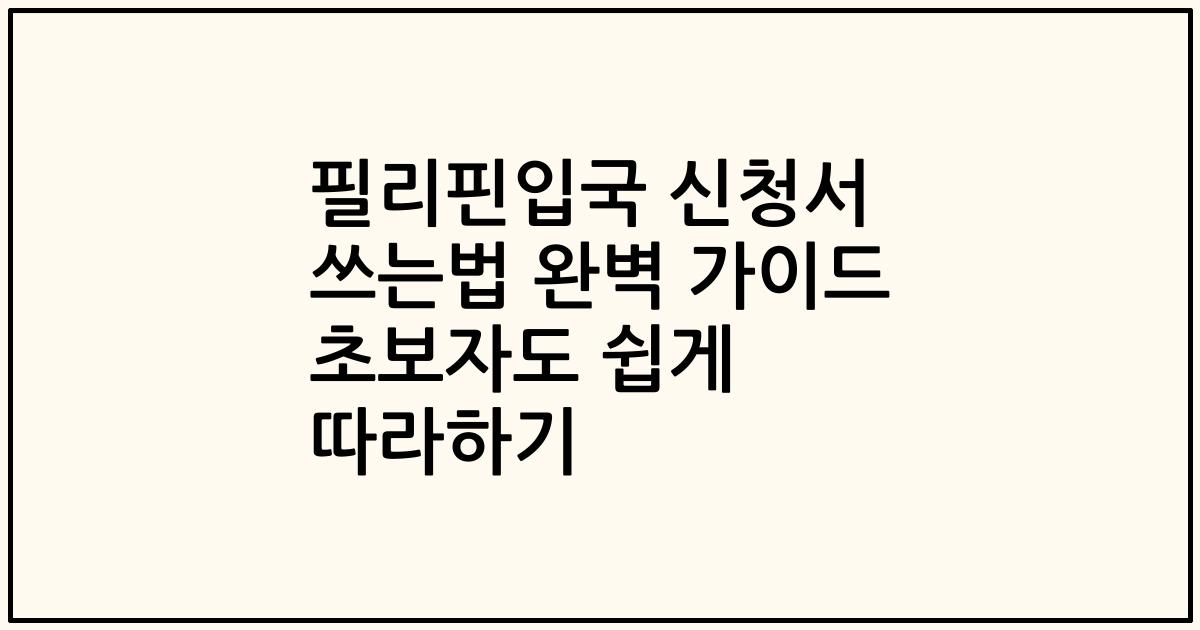 필리핀입국 신청서 쓰는법 완벽 가이드 초보자도 쉽게 따라하기