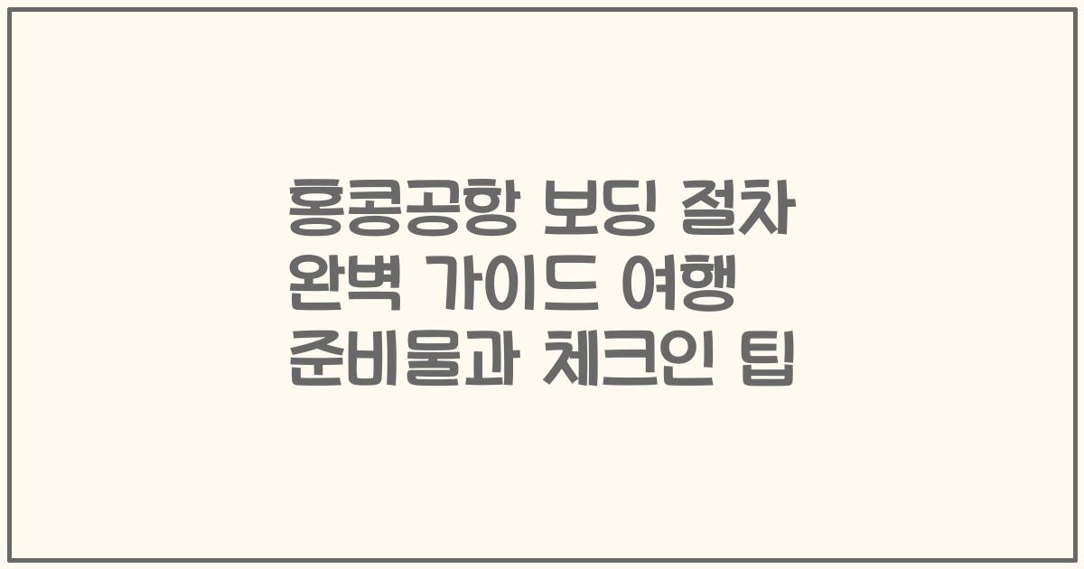 홍콩공항 보딩 절차 완벽 가이드 여행 준비물과 체크인 팁