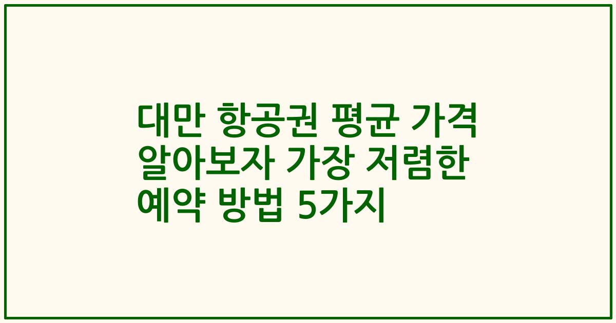 대만 항공권 평균 가격 알아보자 가장 저렴한 예약 방법 5가지