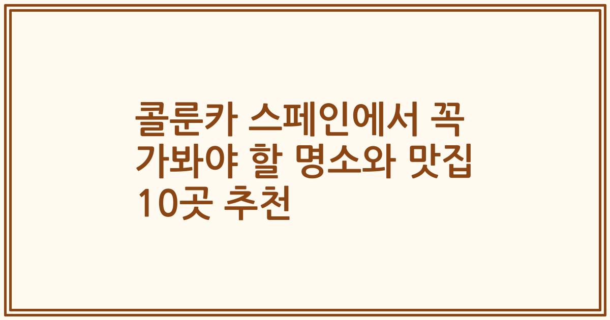 콜룬카 스페인에서 꼭 가봐야 할 명소와 맛집 10곳 추천