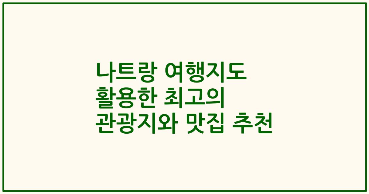 나트랑 여행지도 활용한 최고의 관광지와 맛집 추천