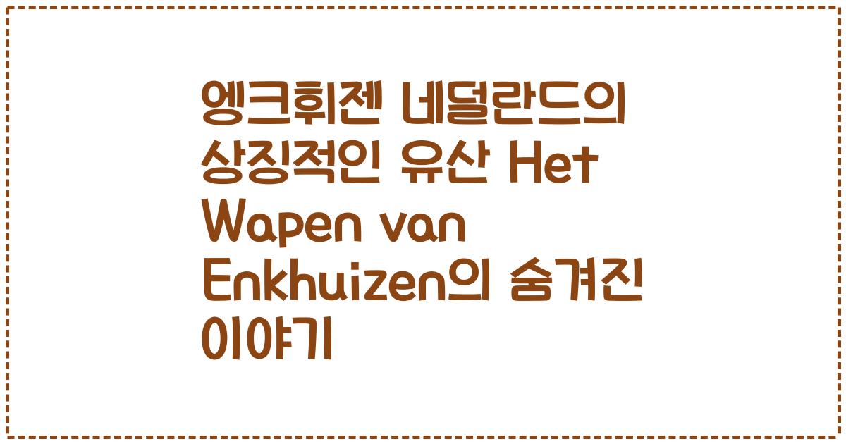 엥크휘젠 네덜란드의 상징적인 유산 Het Wapen van Enkhuizen의 숨겨진 이야기