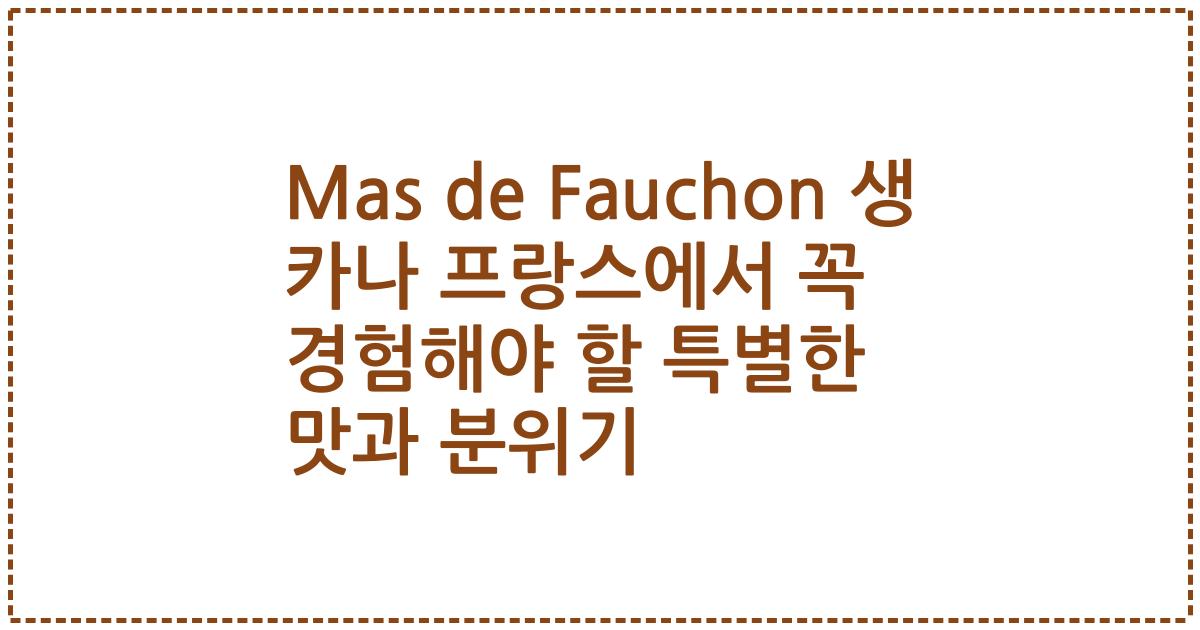 Mas de Fauchon 생 카나 프랑스에서 꼭 경험해야 할 특별한 맛과 분위기
